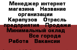 Менеджер интернет-магазина › Название организации ­ Карапузов › Отрасль предприятия ­ Продажи › Минимальный оклад ­ 30 000 - Все города Работа » Вакансии   